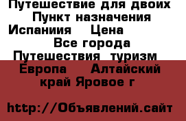 Путешествие для двоих  › Пункт назначения ­ Испаниия  › Цена ­ 83 000 - Все города Путешествия, туризм » Европа   . Алтайский край,Яровое г.